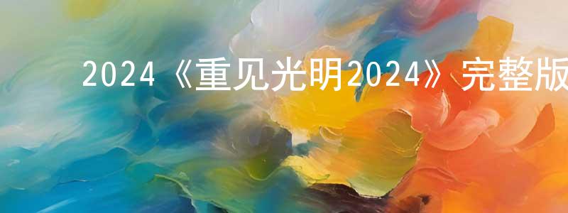 安应民的动漫综艺大全,2024《重见光明2024》完整版电影/在线观看/百度云-美剧天堂